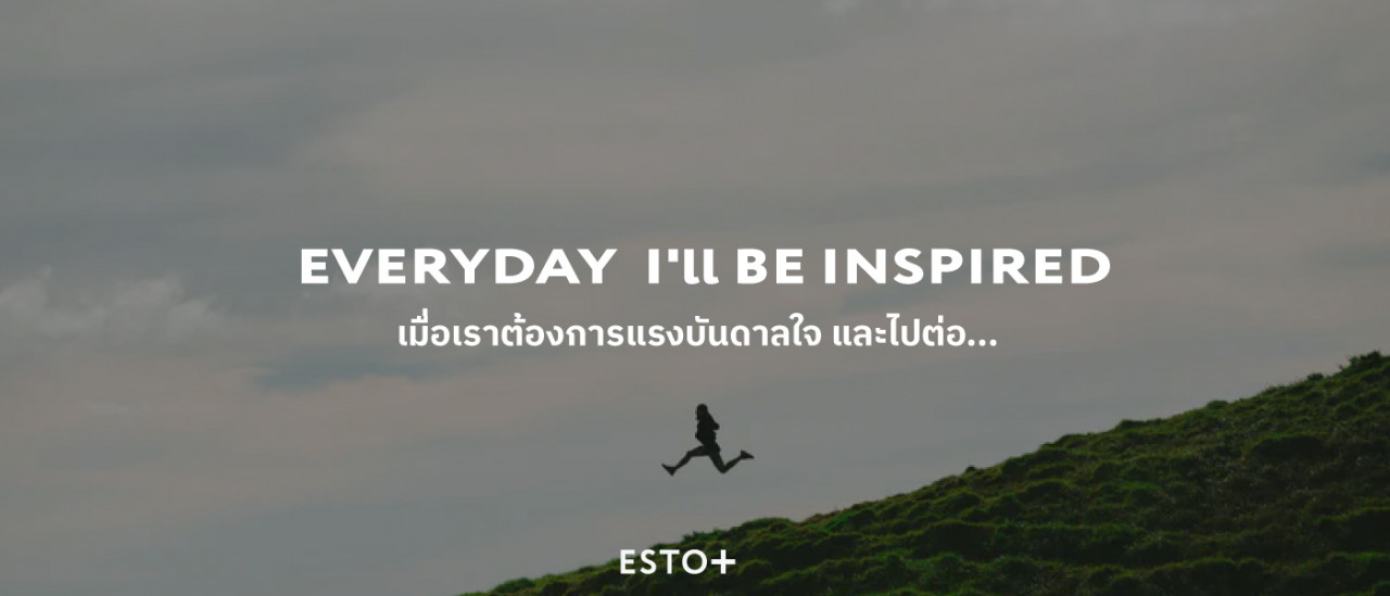 รูปบทความ EVERY DAY I'll BE INSPIRED เมื่อเราต้องการแรงบันดาลใจ และไปต่อ...